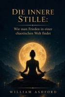 Die innere Stille: Wie man Frieden in einer chaotischen Welt findet (Der achtsame Weg) (German Edition) B0GC4G9JGB Book Cover