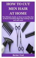 HOW TO CUT MEN HAIR AT HOME: The Ultimate Guide on How to Men Hair at Home Including Male Hair Cutting Tools you will need B087SLGKVJ Book Cover