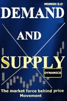 DEMAND AND SUPPLY DYNAMICS: The market force behind price movement (THE ULTIMATE SECRETS TO TRADING THE MARKETS) B0DR33YD64 Book Cover