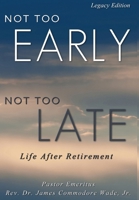 Not Too Early, Not Too Late Legacy Edition: Life After Retirement 1088140440 Book Cover