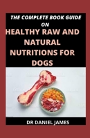 The Complete Book Guide On Healthy Raw And Natural Nutritions For Dogs: Essential Nutrients For Health And Feeding Basics B096XW4TXD Book Cover