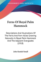 Ferns Of Royal Palm Hammock: Descriptions And Illustrations Of The Ferns And Fern-Allies Growing Naturally In Royal Palm Hammock And The Adjacent Everglades 0548774552 Book Cover