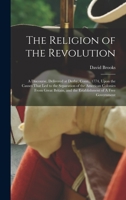 The Religion of the Revolution: A Discourse, Delivered at Derby, Conn., 1774, Upon the Causes That led to the Separation of the American Colonies From ... and the Establishment of A Free Government 1017429820 Book Cover