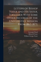 Letters of Bishop Tozer and His Sister, Together With Some Other Records of the Universities' Mission From 1863-1873; 1021816833 Book Cover