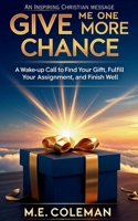 GIVE ME ONE MORE CHANCE: A Wake-Up Call to Find Your Gift, Fulfill Your Assignment, and Finish Well B0FF9CPPMP Book Cover