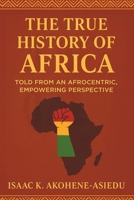 THE TRUE HISTORY OF AFRICA: Told From An Afrocentric, Empowering Perspective 9988955464 Book Cover