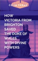 How the Beautiful Victoria from Brighton Saved the Duke of Wales with Divine Powers: A spellbinding novel will leave readers inspired, breathless, and ... destined to become a timeless classic 9292853449 Book Cover