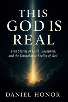 THIS GOD IS REAL: 99 True Stories of Faith, Encounter and the Unshakable and Undeniable Reality of God. B0F9WCKN8R Book Cover