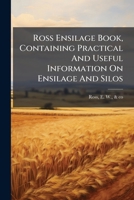 Ross Ensilage Book, Containing Practical And Useful Information On Ensilage And Silos 1246564513 Book Cover