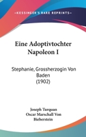 Eine Adoptivtochter Napoleon I: Stephanie, Grossherzogin Von Baden (1902) 1167544277 Book Cover