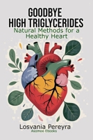 GOODBYE HIGH TRIGLYCERIDES: Natural Methods to Lower High Triglycerides and Have a Healthy Heart B0F3TFVP7C Book Cover