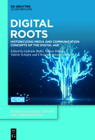 Digital Roots: Historicising Media and Communication Concepts of the Digital Age 3110739887 Book Cover