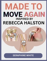 MADE TO MOVE AGAIN INSPIRED BY REBECCA HALSTON: Expert Support For Patients Preparing For Knee, Shoulder, Hip And Other Joint Replacements Surgeries B0FPR7S94Q Book Cover