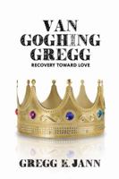 Van Goghing Gregg: Recovery Toward Love 1480975982 Book Cover