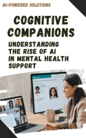Cognitive Companions: Understanding the Rise of AI in Mental Health Support (Ai-Powered Solutions) B0CR2XV9FQ Book Cover