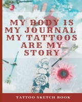 My Body Is My Journal My Tattoos Are My Story | Tattoo Sketch Book: Floral Design Diary | Great Gift For Women Who Love Tattoos 1707044074 Book Cover