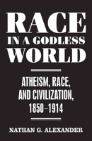 Race in a Godless World: Atheism, Race, and Civilization, 1850-1914 1479835005 Book Cover