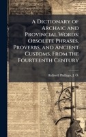A Dictionary of Archaic and Provincial Words: Obsolete Phrases, Proverbs, and Ancient Customs, From the Fourteenth Century 1024192121 Book Cover
