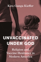 Unvaccinated Under God: Religion and Vaccine Hesitancy in Modern America 0691224668 Book Cover