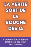 LA VÉRITÉ SORT DE LA BOUCHE DES IA: Comment l'intelligence artificielle redéfinit notre monde (French Edition) B0DWX5X4Q1 Book Cover