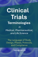 Clinical Trials Terminologies in Medical, Pharmaceutical, and Life Science: The Language of Study Design, Phases, Protocols, and Compliance B0FD8BQ9J2 Book Cover