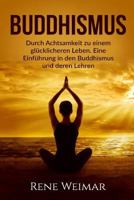 Buddhismus: Durch Achtsamkeit zu einem glücklicheren Leben. Eine Einführung in den Buddhismus und deren Lehren. 1535041455 Book Cover