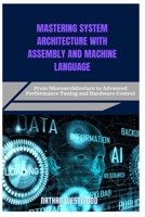 MASTERING SYSTEM ARCHITECTURE WITH ASSEMBLY AND MACHINE LANGUAGE: From Microarchitecture to Advanced Performance Tuning and Hardware Control B0F7FN1YT8 Book Cover