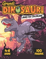 GRANDI DINOSAURI LIBRO DA COLORARE : 4 - 8 Anni : 100 Pagine: Libro per Bambini dai 4 - 8 Anni : Fantastiche immagini alla scoperta della preistoria, ... GRANDE FORMATO A4 B08X66LCF6 Book Cover