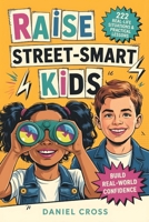 Raise Street-Smart Kids: 222 Real-Life Situations & Practical Lessons to Help Your Child Avoid Mistakes, Think Clearly, and Navigate School, Friends, and Life with Confidence B0H1YRJT75 Book Cover