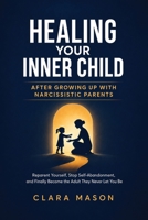 Healing Your Inner Child After Growing Up with Narcissistic Parents: Reparent Yourself, Stop Self-Abandonment, and Finally Become the Adult They Never Let You Be 180647722X Book Cover