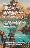 TO MUSK: THEORETICAL GRAVITY ENGINE TO GO TO MARS IN A FEW DAYS: Anti Gravity to lift Spacecrafts into orbit, Artificial Gravity B0H1131W4K Book Cover