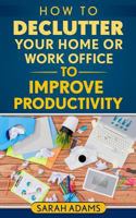How to Declutter Your Home or Work Office to Improve Productivity 1542859743 Book Cover