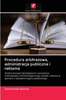 Procedura arbitrażowa, administracja publiczna i reklama: Analiza korzyści wynikających z procedury arbitrażowej i minimalnego progu udziału reklamy w ... udziałem organu publicznego 6202780436 Book Cover