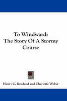 To Windward: The Story of a Stormy Course 1141916835 Book Cover