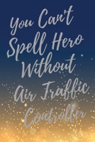 You Can't Spell Hero Without Air Traffic Controller: Super Air Traffic Controller Inspirational Quotes Journal & Notebook (Air Traffic Controller Appreciation Gifts) 1710203129 Book Cover