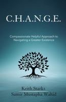 C.H.A.N.G.E.: Compassionate Helpful Approach to Navigating a Greater Existence B0DW8SMYY5 Book Cover