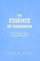 The Essence Of Humanism: Free Thought Versus Religious Belief 1413451136 Book Cover