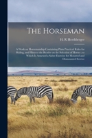 The Horseman. A Work on Horsemanship; Containing Plain Practical Rules for Riding, and Hints to the Reader on the Selection of Horses. To Which is ... Exercise for Mounted and Dismounted Service 1015347770 Book Cover