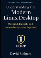 Understanding the Modern Linux Desktop: Wayland, Flatpak, and Immutable Systems Explained (The Modern Linux Mastery Series) B0GQNFYRST Book Cover