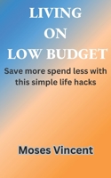 LIVING ON LOW BUDGET: Save more spend less with this simple life hacks B0C2S7LX6R Book Cover