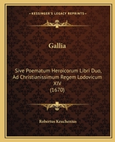 Gallia: Sive Poematum Heroicorum Libri Duo, Ad Christianissimum Regem Lodovicum XIV (1670) 1166019500 Book Cover