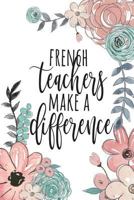 French Teachers Make A Difference: French Teacher Gifts, French Journal, Teacher Appreciation Gifts, French Teacher Notebook, Gifts For Teachers, 6x9 College Ruled Notebook 1722697466 Book Cover