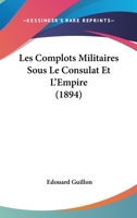 Les Complots Militaires Sous Le Consulat Et L'Empire: Documents Ina(c)Dits Des Archives (A0/00d.1894) 2012693024 Book Cover