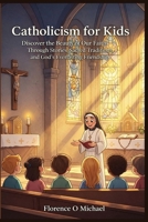 Catholicism for Kids: Discover the Beauty of Our Faith Through Stories Sacred Traditions and God's Everlasting Friendship B0GNDDG428 Book Cover