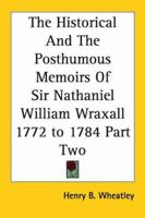 The Historical and the Posthumous Memoirs of Sir Nathaniel William Wraxall 1772 to 1784 Part Two 1419180428 Book Cover