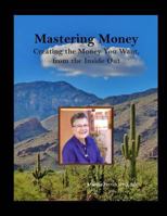 Mastering Money: Creating the Money You Want, from the Inside, Out 1548052574 Book Cover