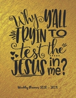 Why y�all trying to test the Jesus in me?: Weekly Planner 2020 - 2021 Bible Verses January through December Calendar Agenda Scheduler To Do's Notes and Organizer Size 8.5x11 Weekly Planner 2020 - 2021 1671358406 Book Cover