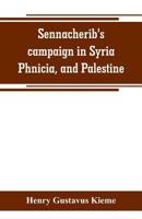 Sennacherib's campaign in Syria, Phnicia, and Palestine: according to his own annuals : Assyrian text and English translation, together with philological and historical notes 9353800404 Book Cover