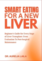 Smart Eating For A New Liver: Beginner’s Guide for Every Stage of Liver Transplant: From Evaluation To Post-Surgical Maintenance B0FNLHWJHL Book Cover