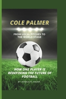 Cole Palmer: From Local Pitches to the World Stage: How One Player is Redefining the Future of Football B0DV8V8KDS Book Cover
